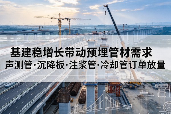 咸宁基建稳增长带动预埋监测管材需求，声测管、沉降板、注浆管订单持续放量